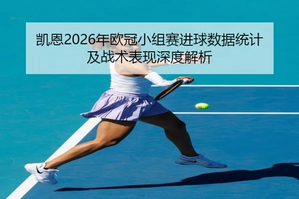 凯恩2026年欧冠小组赛进球数据统计及战术表现深度解析